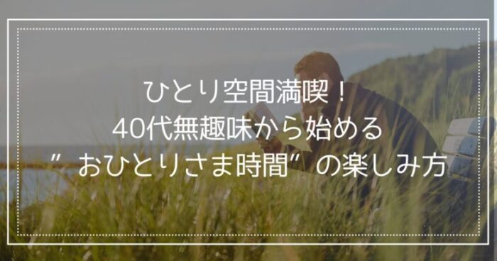 BunBunBun＿ひとり空間満喫！40代無趣味から始める”おひとりさま時間”の楽しみ方のヒントとは