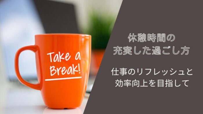 休憩時間の充実した過ごし方：仕事のリフレッシュと効率向上を目指して